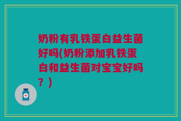 奶粉有乳铁蛋白益生菌好吗(奶粉添加乳铁蛋白和益生菌对宝宝好吗?)