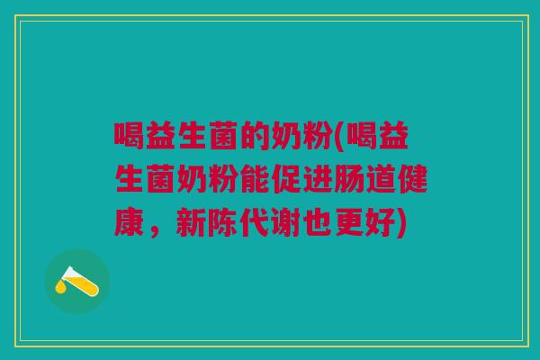 喝益生菌的奶粉(喝益生菌奶粉能促进肠道健康,新陈代谢也更好)