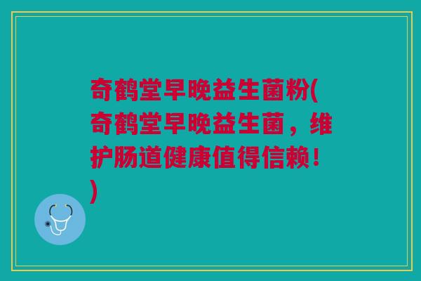 奇鹤堂早晚益生菌粉(奇鹤堂早晚益生菌,维护肠道健康值得信赖!) 奇鹤堂早晚益生菌粉(奇鹤堂早晚益生菌,维护肠道健康值得信赖!)