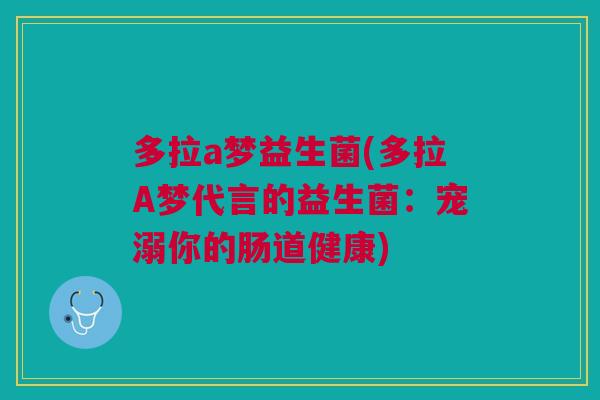多拉a梦益生菌(多拉A梦代言的益生菌:宠溺你的肠道健康)