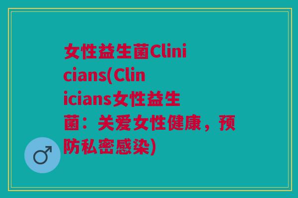 女性益生菌Clinicians(Clinicians女性益生菌:关爱女性健康,私密) 女性益生菌Clinicians(Clinicians女性益生菌:关爱女性健康,私密)