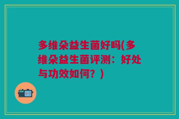 多维朵益生菌好吗(多维朵益生菌评测:好处与功效如何?)