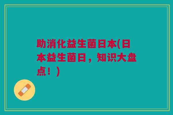 助消化益生菌日本(日本益生菌日,知识大盘点!) 助消化益生菌日本(日本益生菌日,知识大盘点!)