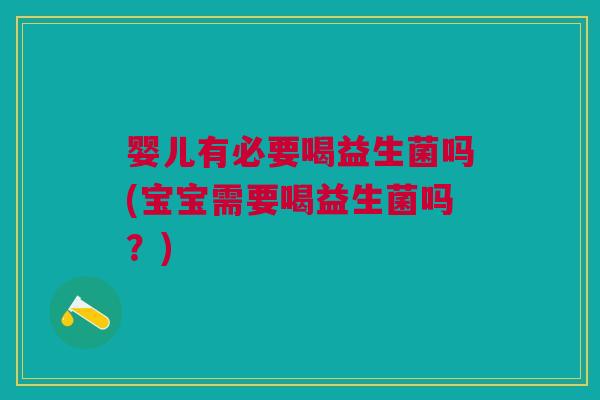 婴儿有必要喝益生菌吗(宝宝需要喝益生菌吗?)