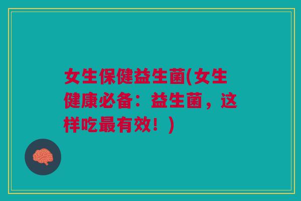 女生保健益生菌(女生健康必备:益生菌,这样吃最有效!)