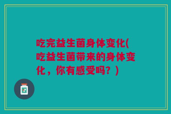 吃完益生菌身体变化(吃益生菌带来的身体变化,你有感受吗?) 吃完益生菌身体变化(吃益生菌带来的身体变化,你有感受吗?)