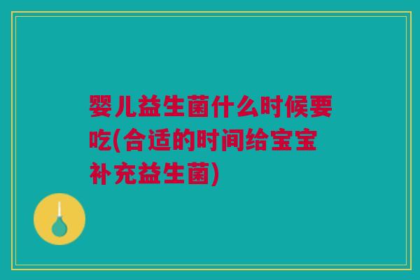 婴儿益生菌什么时候要吃(合适的时间给宝宝补充益生菌) 婴儿益生菌什么时候要吃(合适的时间给宝宝补充益生菌)