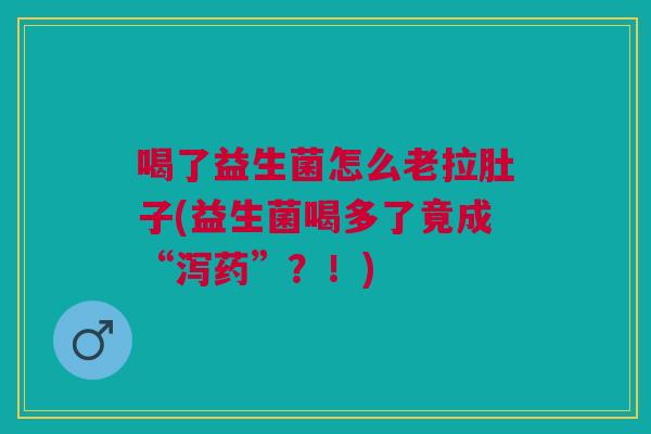 喝了益生菌怎么老拉肚子(益生菌喝多了竟成“泻药”?!) 喝了益生菌怎么老拉肚子(益生菌喝多了竟成“泻药”?!)