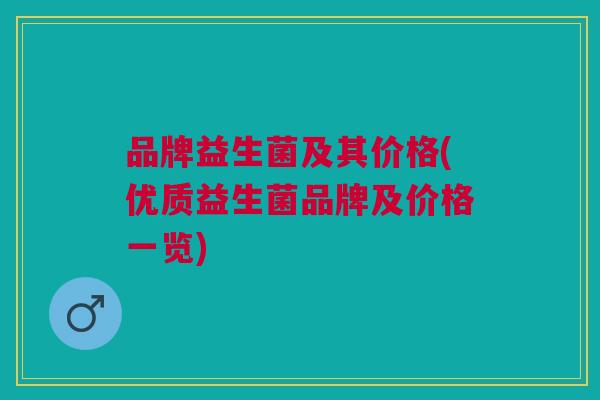 品牌益生菌及其价格(优质益生菌品牌及价格一览)