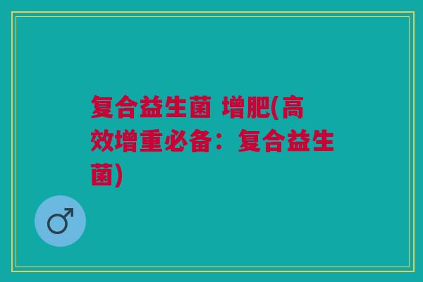 复合益生菌 增肥(高效增重必备:复合益生菌) 复合益生菌 增肥(高效增重必备:复合益生菌)