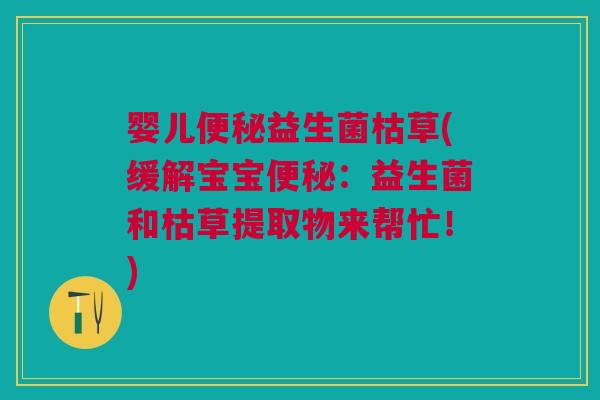 婴儿便秘益生菌枯草(缓解宝宝便秘：益生菌和枯草提取物来帮忙！)