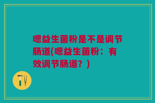 嗯益生菌粉是不是调节肠道(嗯益生菌粉:有效调节肠道?) 嗯益生菌粉是不是调节肠道(嗯益生菌粉:有效调节肠道?)