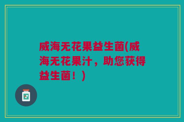 威海无花果益生菌(威海无花果汁，助您获得益生菌！)
