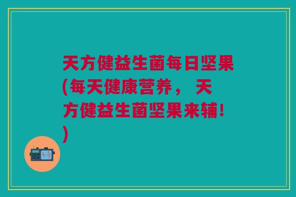 天方健益生菌每日坚果(每天健康营养, 天方健益生菌坚果来辅!) 天方健益生菌每日坚果(每天健康营养, 天方健益生菌坚果来辅!)
