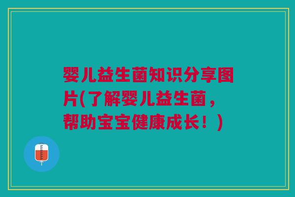婴儿益生菌知识分享图片(了解婴儿益生菌,帮助宝宝健康成长!) 婴儿益生菌知识分享图片(了解婴儿益生菌,帮助宝宝健康成长!)
