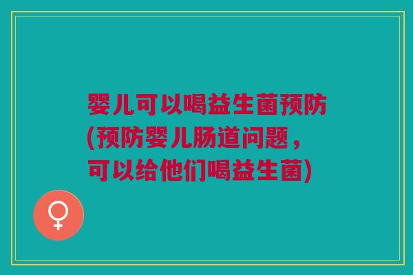 婴儿可以喝益生菌预防(预防婴儿肠道问题,可以给他们喝益生菌)