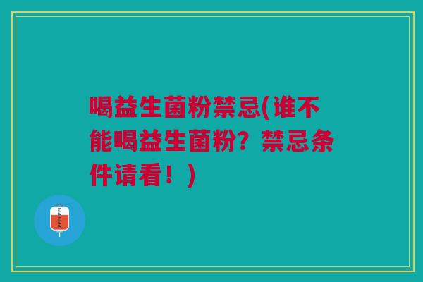 喝益生菌粉禁忌(谁不能喝益生菌粉？禁忌条件请看！)