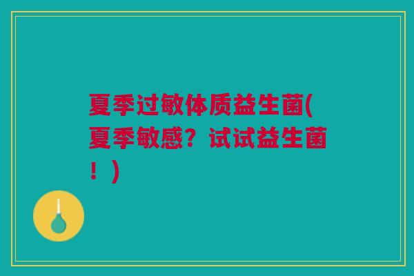 夏季体质益生菌(夏季敏感?试试益生菌!) 夏季体质益生菌(夏季敏感?试试益生菌!)