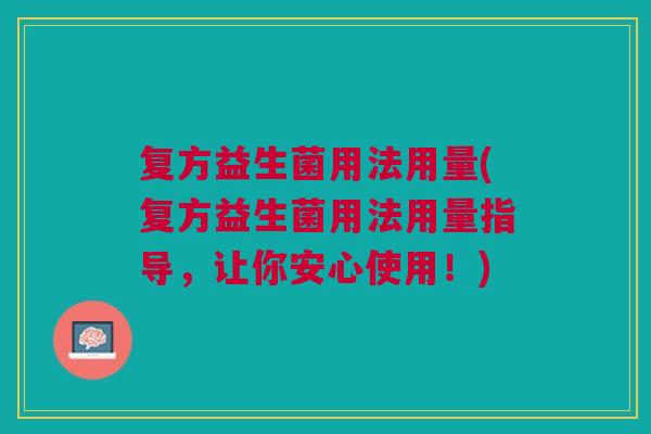 复方益生菌用法用量(复方益生菌用法用量指导,让你安心使用!)
