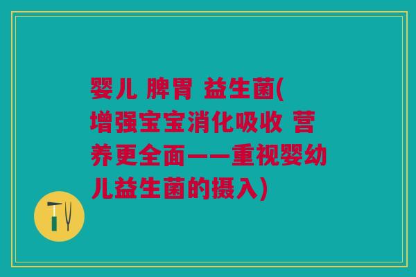 婴儿 脾胃 益生菌(增强宝宝消化吸收 营养更全面——重视婴幼儿益生菌的摄入)