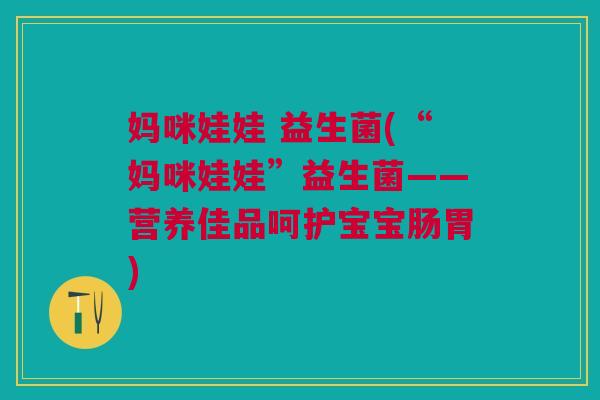 妈咪娃娃 益生菌(“妈咪娃娃”益生菌——营养佳品呵护宝宝肠胃)