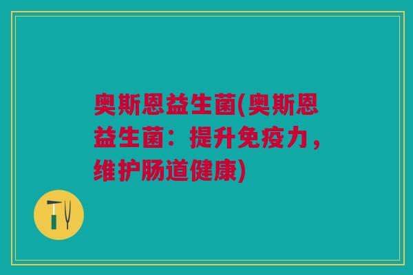 奥斯恩益生菌(奥斯恩益生菌:提升力,维护肠道健康) 奥斯恩益生菌(奥斯恩益生菌:提升力,维护肠道健康)