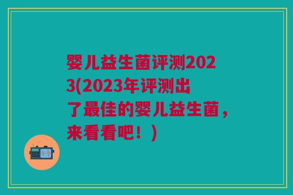 婴儿益生菌评测2023(2023年评测出了佳的婴儿益生菌,来看看吧!) 婴儿益生菌评测2023(2023年评测出了佳的婴儿益生菌,来看看吧!)