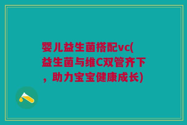 婴儿益生菌搭配vc(益生菌与维C双管齐下,助力宝宝健康成长) 婴儿益生菌搭配vc(益生菌与维C双管齐下,助力宝宝健康成长)