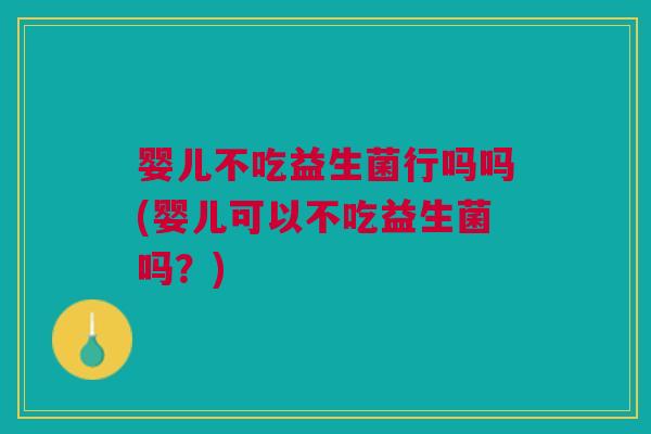 婴儿不吃益生菌行吗吗(婴儿可以不吃益生菌吗?) 婴儿不吃益生菌行吗吗(婴儿可以不吃益生菌吗?)