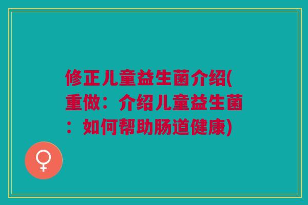 修正儿童益生菌介绍(重做:介绍儿童益生菌:如何帮助肠道健康)