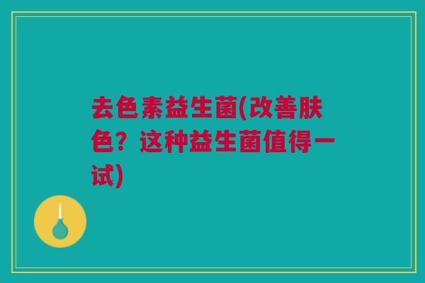 去色素益生菌(改善肤色?这种益生菌值得一试)