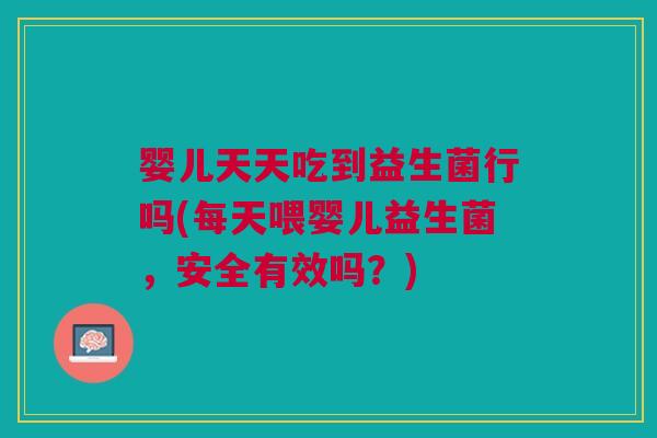 婴儿天天吃到益生菌行吗(每天喂婴儿益生菌，安全有效吗？)
