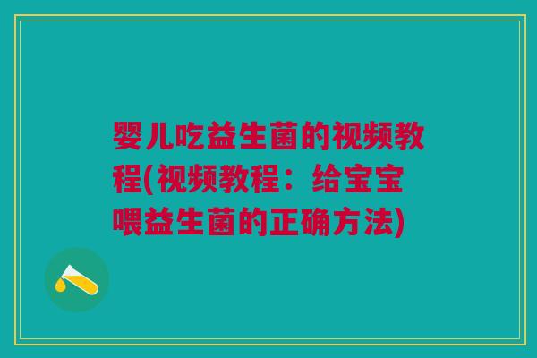 婴儿吃益生菌的视频教程(视频教程:给宝宝喂益生菌的正确方法) 婴儿吃益生菌的视频教程(视频教程:给宝宝喂益生菌的正确方法)