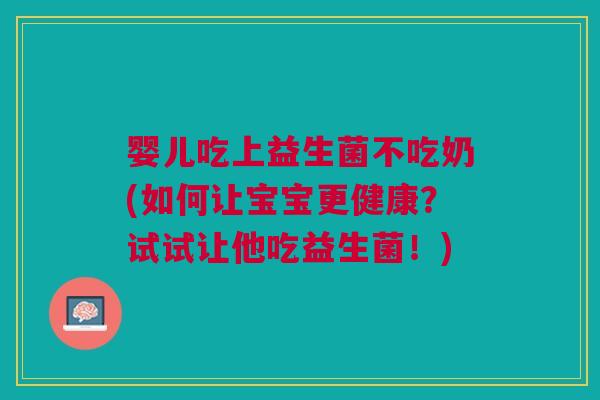 婴儿吃上益生菌不吃奶(如何让宝宝更健康?试试让他吃益生菌!)