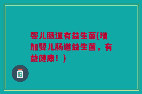 婴儿肠道有益生菌(增加婴儿肠道益生菌，有益健康！)