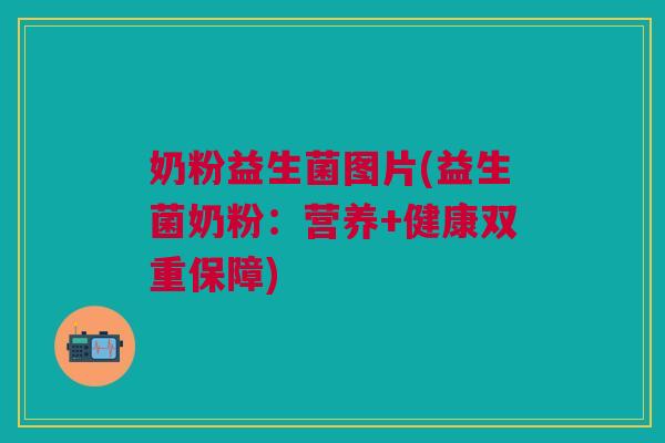 奶粉益生菌图片(益生菌奶粉：营养+健康双重保障)