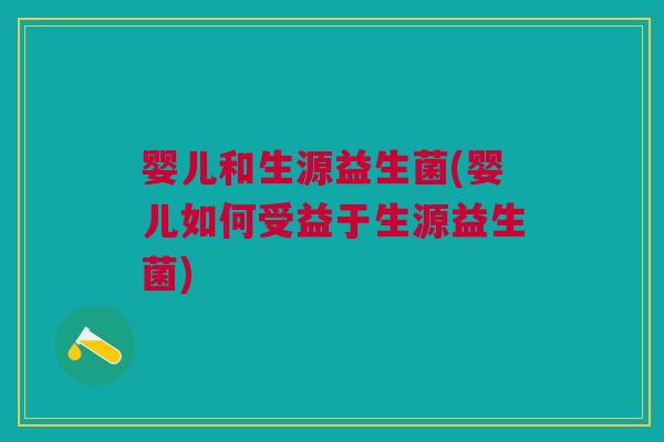 婴儿和生源益生菌(婴儿如何受益于生源益生菌) 婴儿和生源益生菌(婴儿如何受益于生源益生菌)