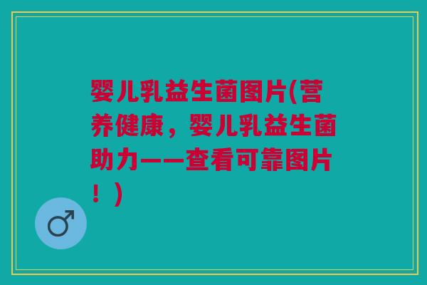 婴儿乳益生菌图片(营养健康,婴儿乳益生菌助力——查看可靠图片!) 婴儿乳益生菌图片(营养健康,婴儿乳益生菌助力——查看可靠图片!)
