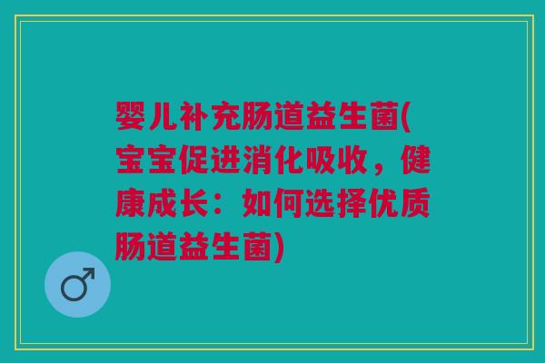 婴儿补充肠道益生菌(宝宝促进消化吸收,健康成长:如何选择优质肠道益生菌) 婴儿补充肠道益生菌(宝宝促进消化吸收,健康成长:如何选择优质肠道益生菌)