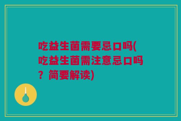 吃益生菌需要忌口吗(吃益生菌需注意忌口吗?简要解读)