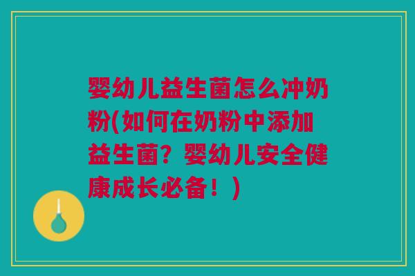 婴幼儿益生菌怎么冲奶粉(如何在奶粉中添加益生菌?婴幼儿安全健康成长必备!)