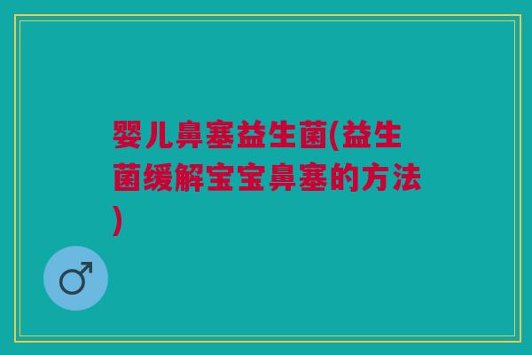 婴儿鼻塞益生菌(益生菌缓解宝宝鼻塞的方法) 婴儿鼻塞益生菌(益生菌缓解宝宝鼻塞的方法)