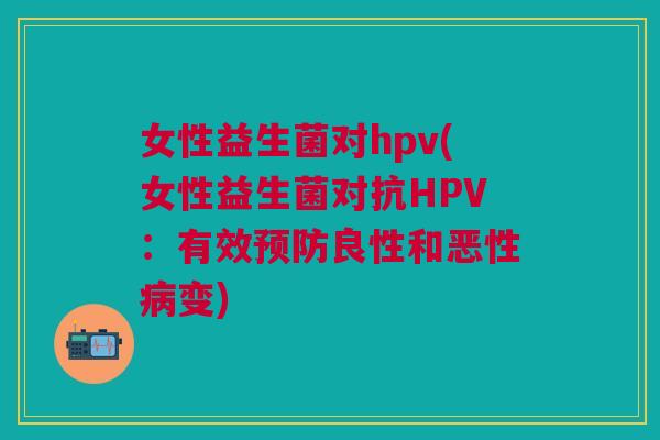 女性益生菌对hpv(女性益生菌对抗HPV:有效良性和恶性变) 女性益生菌对hpv(女性益生菌对抗HPV:有效良性和恶性变)
