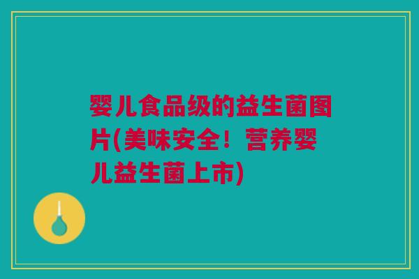 婴儿食品级的益生菌图片(美味安全!营养婴儿益生菌上市)