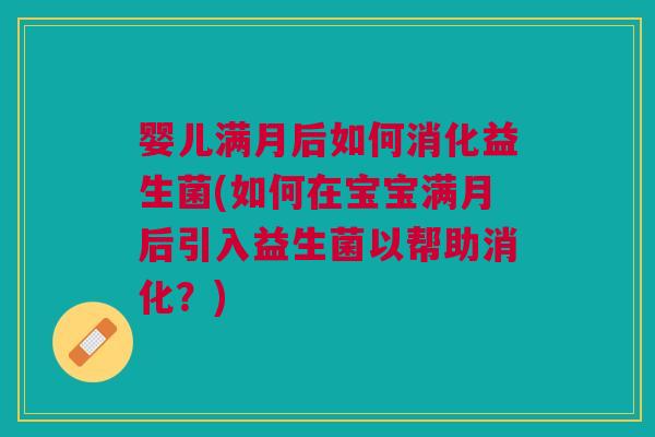 婴儿满月后如何消化益生菌(如何在宝宝满月后引入益生菌以帮助消化?)