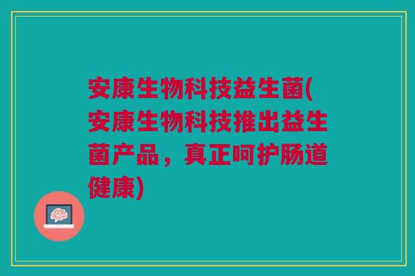 安康生物科技益生菌(安康生物科技推出益生菌产品,真正呵护肠道健康)
