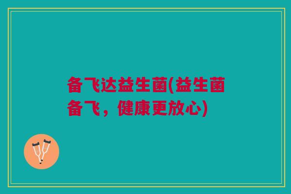 备飞达益生菌(益生菌备飞,健康更放心)