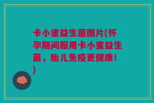 卡小蜜益生菌图片(怀孕期间服用卡小蜜益生菌,胎儿更健康!) 卡小蜜益生菌图片(怀孕期间服用卡小蜜益生菌,胎儿更健康!)