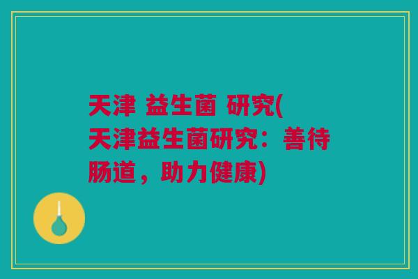天津 益生菌 研究(天津益生菌研究:善待肠道,助力健康)
