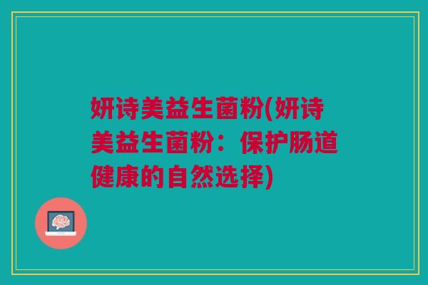 妍诗美益生菌粉(妍诗美益生菌粉:保护肠道健康的自然选择)